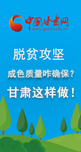 圖解|脫貧攻堅成色質(zhì)量咋確保？甘肅這樣做！