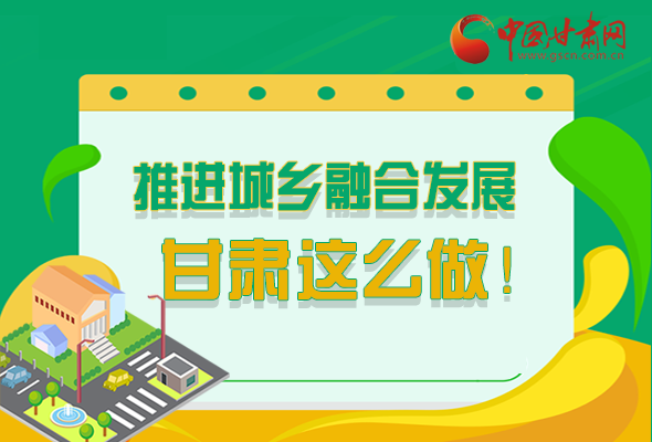 圖解|推進新型城鎮(zhèn)化和城鄉(xiāng)融合發(fā)展 甘肅這么做！