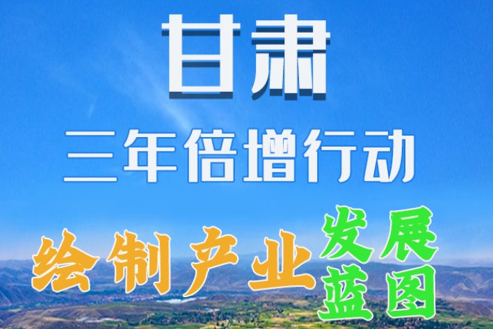 圖解|繪制產(chǎn)業(yè)發(fā)展三年倍增藍(lán)圖 甘肅這么做！