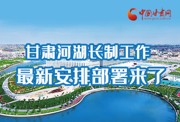 圖解|速看！甘肅河湖長(zhǎng)制工作最新安排部署來(lái)了 