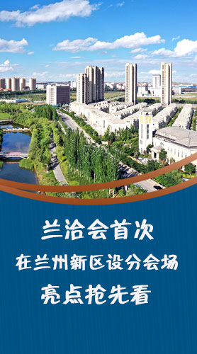 圖解|蘭洽會(huì)首次在蘭州新區(qū)設(shè)分會(huì)場(chǎng)，亮點(diǎn)搶先看！