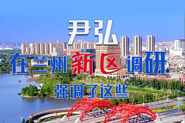 【甘快看·圖解】尹弘書記在蘭州新區(qū)調(diào)研時(shí)強(qiáng)調(diào)了這些！