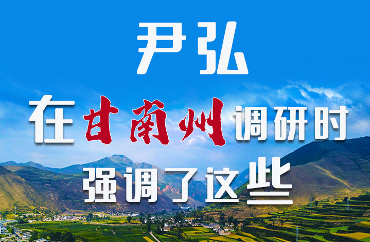 圖解|尹弘書記在甘南州調(diào)研時強調(diào)了這些！