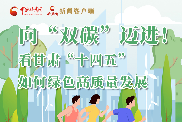 圖解丨向“雙碳”邁進(jìn)！看甘肅“十四五”如何綠色高質(zhì)量發(fā)展