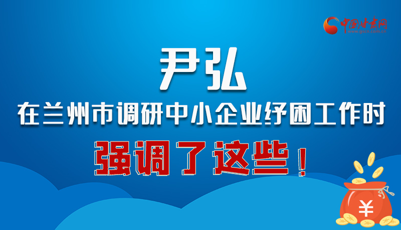 圖解|尹弘在蘭州市調(diào)研中小企業(yè)紓困工作時強調(diào)了這些！