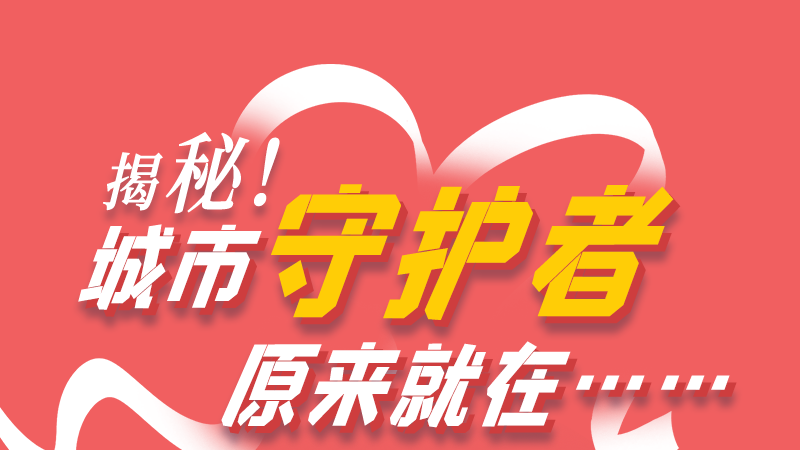 長圖|揭秘！城市守護(hù)者原來就在……