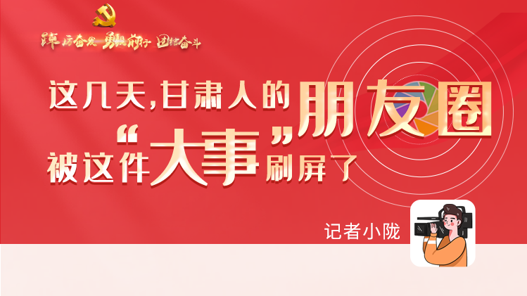 長圖|這幾天，甘肅人的朋友圈被這件大事刷屏了
