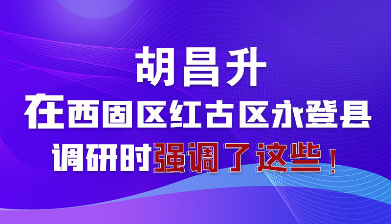 圖解|胡昌升在西固區(qū)紅古區(qū)永登縣調(diào)研時(shí)強(qiáng)調(diào)了這些！