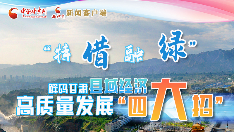 圖解|“特、借、融、綠”解碼甘肅縣域經(jīng)濟(jì)高質(zhì)量發(fā)展“四大招”