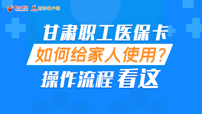 圖解丨甘肅職工醫(yī)?？ㄈ绾谓o家人使用, 操作流程看這