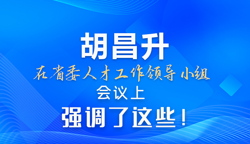 【甘快看】圖解|胡昌升在省委人才工作領(lǐng)導(dǎo)小組會議上強調(diào)了這些！