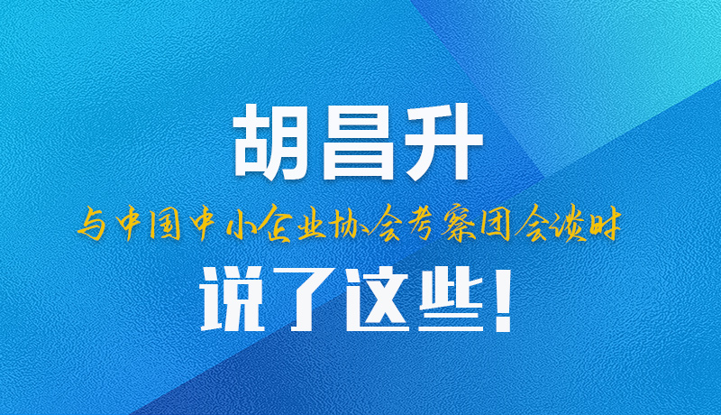 【甘快看】圖解|胡昌升與中國中小企業(yè)協(xié)會(huì)考察團(tuán)會(huì)談時(shí)說了這些！