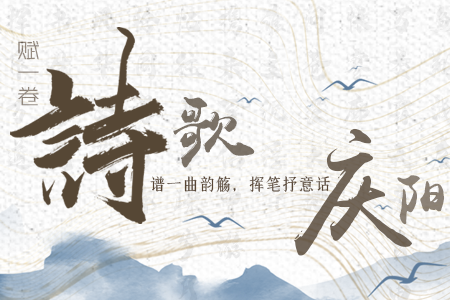 【萬(wàn)千氣象看甘肅】長(zhǎng)圖|賦一卷詩(shī)歌，譜一曲韻觴，揮筆抒意話慶陽(yáng)