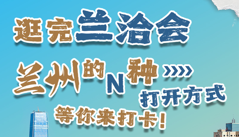 逛完蘭洽會 蘭州的N種打開方式！等你來打卡