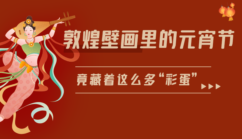 長圖|敦煌壁畫里的元宵節(jié)，竟藏著這么多“彩蛋”