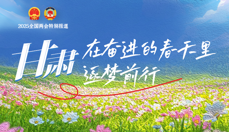 聚焦2025全國兩會|甘肅：在奮進的春天里，逐夢前行
