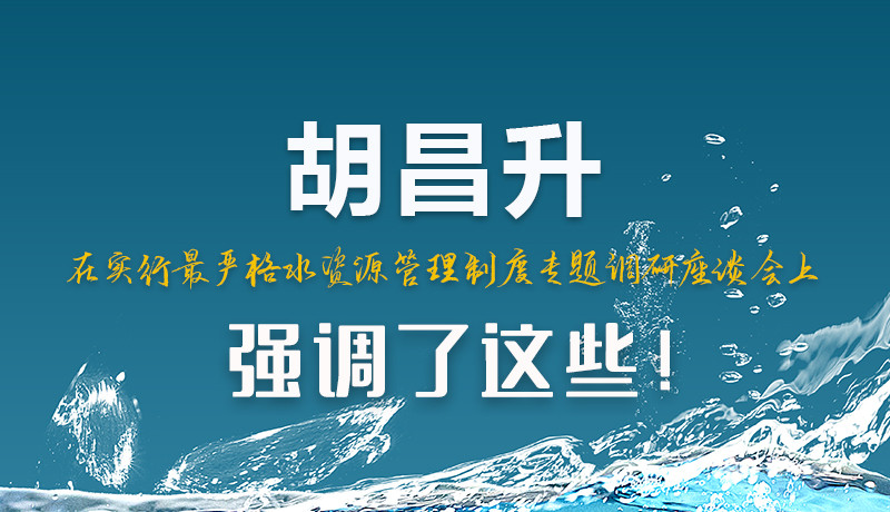 圖解|胡昌升在實行最嚴(yán)格水資源管理制度專題調(diào)研座談會上強調(diào)了這些!