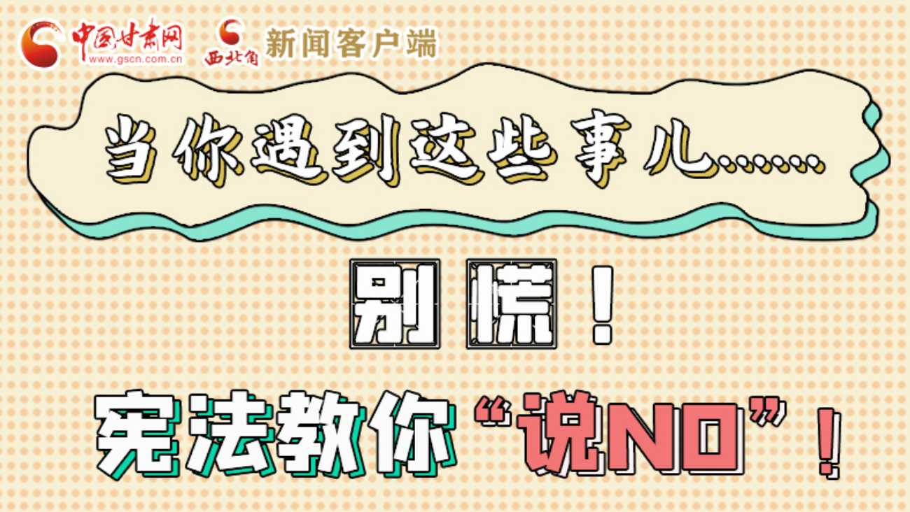 【甘快看】e法耀隴原|當(dāng)你遇到這些事兒……別慌！憲法教你“說NO”！ 
