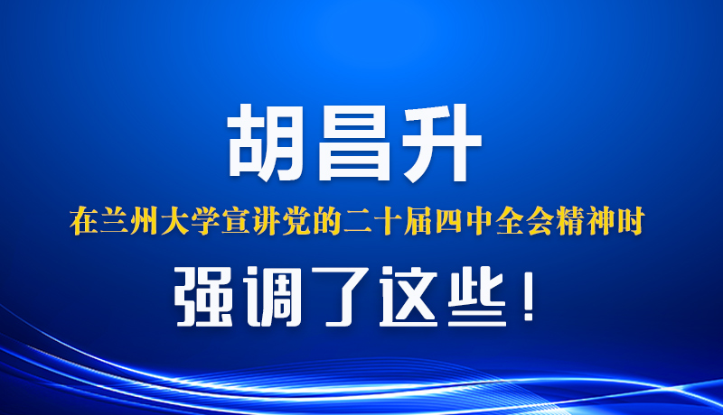 圖解|胡昌升在蘭州大學(xué)宣講黨的二十屆四中全會(huì)精神時(shí)強(qiáng)調(diào)了這些！