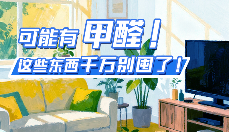 長圖|可能有甲醛！這些東西千萬別囤了！